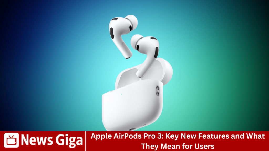 Apple AirPods Pro 3: Key New Features and What They Mean for Users Apple AirPods Pro 3: Key New Features and What They Mean for Users